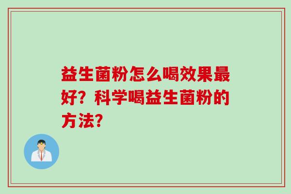 益生菌粉怎么喝效果好?科学喝益生菌粉的方法? 益生菌粉怎么喝效果好?科学喝益生菌粉的方法?
