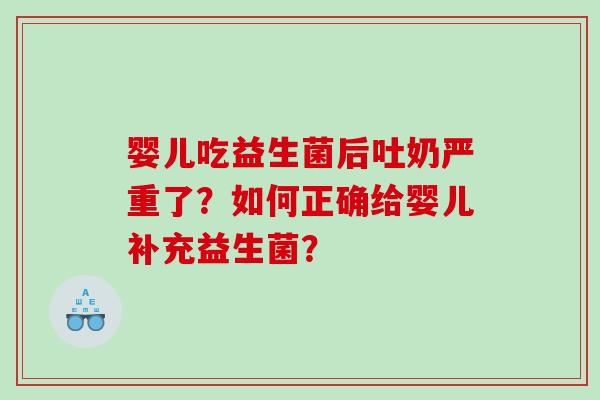 婴儿吃益生菌后吐奶严重了？如何正确给婴儿补充益生菌？