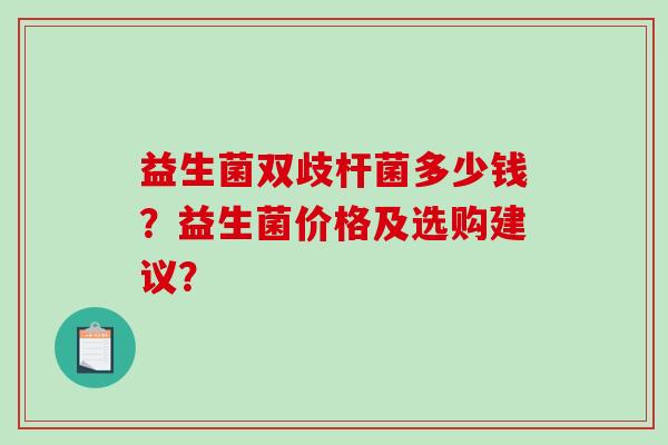 益生菌双歧杆菌多少钱？益生菌价格及选购建议？