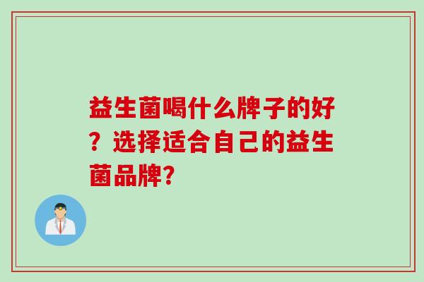 益生菌喝什么牌子的好？选择适合自己的益生菌品牌？