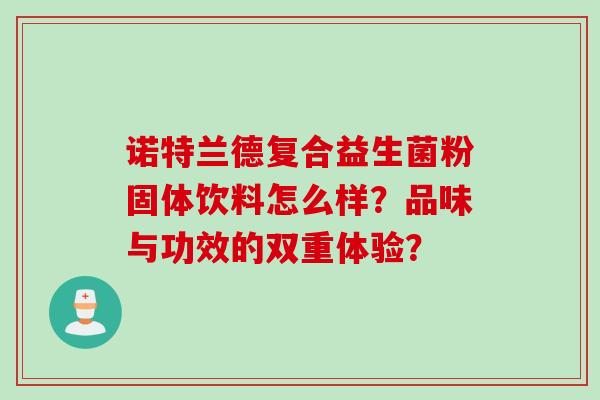 诺特兰德复合益生菌粉固体饮料怎么样？品味与功效的双重体验？