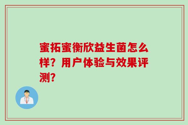 蜜拓蜜衡欣益生菌怎么样？用户体验与效果评测？