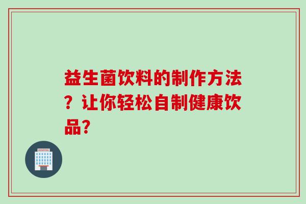 益生菌饮料的制作方法？让你轻松自制健康饮品？