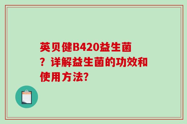 英贝健B420益生菌？详解益生菌的功效和使用方法？