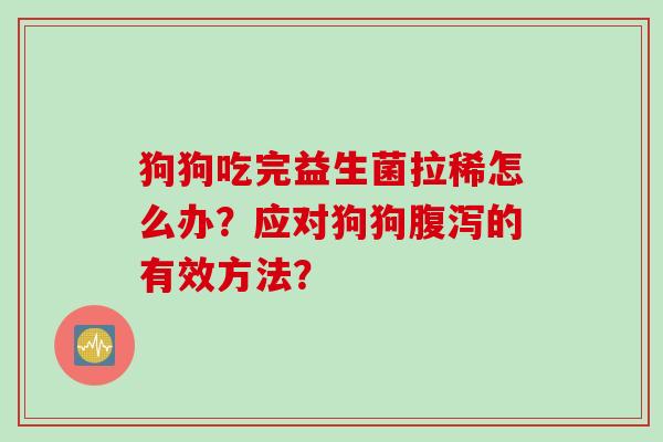 狗狗吃完益生菌拉稀怎么办？应对狗狗腹泻的有效方法？