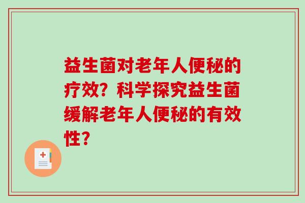 益生菌对老年人便秘的疗效？科学探究益生菌缓解老年人便秘的有效性？