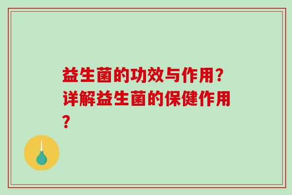 益生菌的功效与作用？详解益生菌的保健作用？