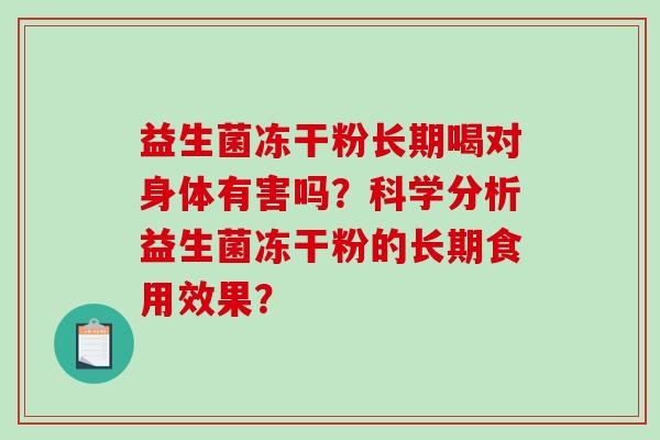 益生菌冻干粉长期喝对身体有害吗？科学分析益生菌冻干粉的长期食用效果？