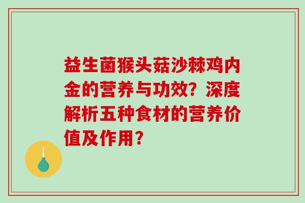 益生菌猴头菇沙棘鸡内金的营养与功效？深度解析五种食材的营养价值及作用？