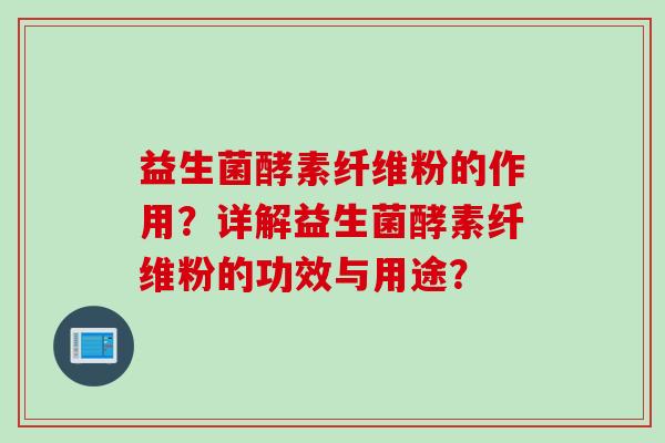 益生菌酵素纤维粉的作用？详解益生菌酵素纤维粉的功效与用途？