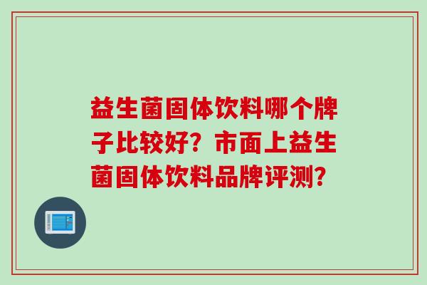 益生菌固体饮料哪个牌子比较好？市面上益生菌固体饮料品牌评测？