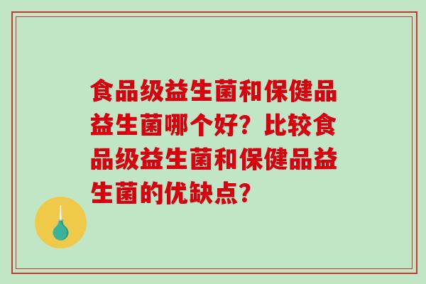 食品级益生菌和保健品益生菌哪个好？比较食品级益生菌和保健品益生菌的优缺点？