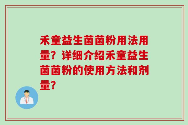 禾童益生菌菌粉用法用量？详细介绍禾童益生菌菌粉的使用方法和剂量？