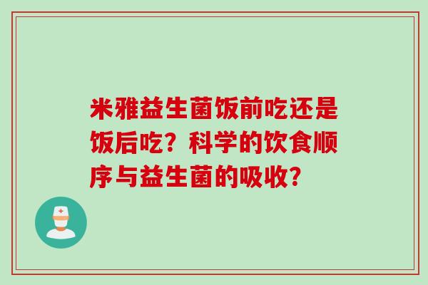 米雅益生菌饭前吃还是饭后吃？科学的饮食顺序与益生菌的吸收？