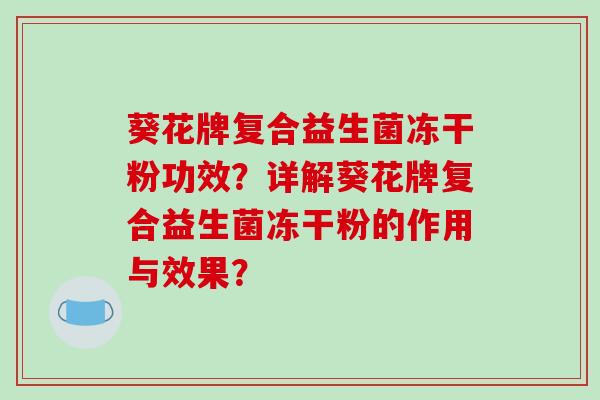 葵花牌复合益生菌冻干粉功效？详解葵花牌复合益生菌冻干粉的作用与效果？