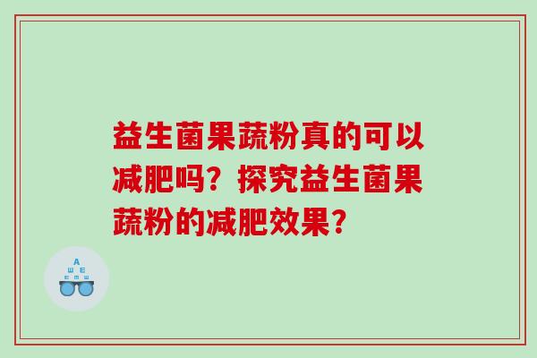 益生菌果蔬粉真的可以吗？探究益生菌果蔬粉的效果？