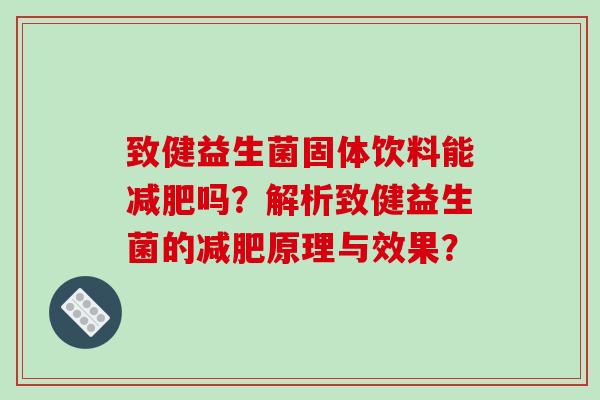 致健益生菌固体饮料能吗？解析致健益生菌的原理与效果？