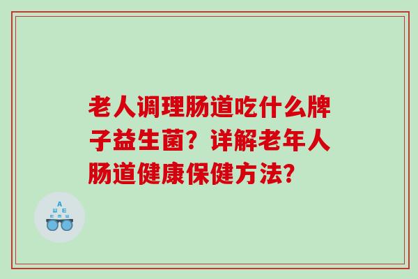 老人调理肠道吃什么牌子益生菌？详解老年人肠道健康保健方法？