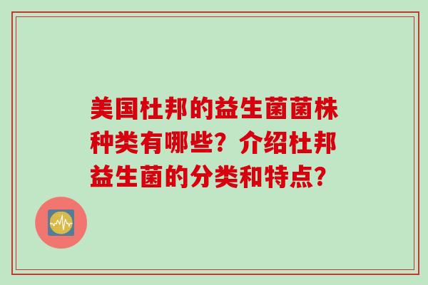 美国杜邦的益生菌菌株种类有哪些？介绍杜邦益生菌的分类和特点？