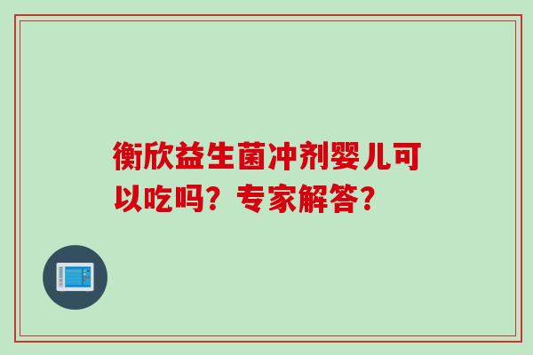 衡欣益生菌冲剂婴儿可以吃吗？专家解答？