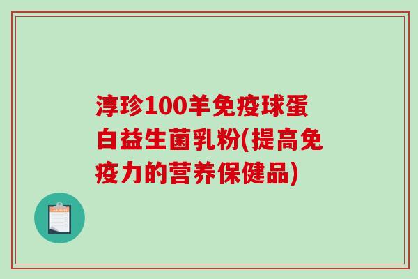 淳珍100羊球蛋白益生菌乳粉(提高力的营养保健品)