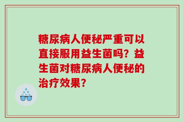 人严重可以直接服用益生菌吗？益生菌对人的效果？