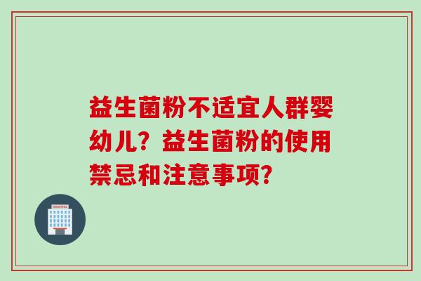 益生菌粉不适宜人群婴幼儿？益生菌粉的使用禁忌和注意事项？