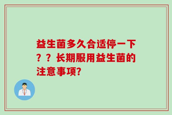益生菌多久合适停一下？？长期服用益生菌的注意事项？