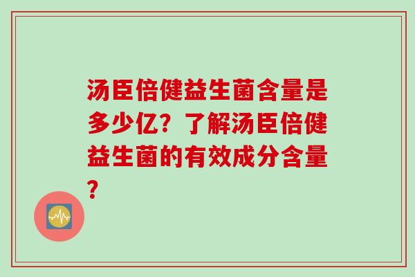 汤臣倍健益生菌含量是多少亿？了解汤臣倍健益生菌的有效成分含量？