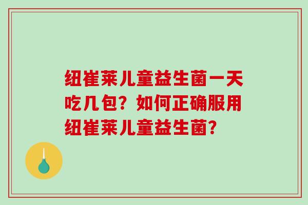 纽崔莱儿童益生菌一天吃几包？如何正确服用纽崔莱儿童益生菌？