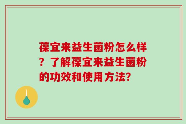 葆宜来益生菌粉怎么样？了解葆宜来益生菌粉的功效和使用方法？