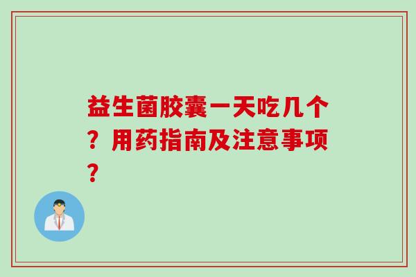 益生菌胶囊一天吃几个？用药指南及注意事项？