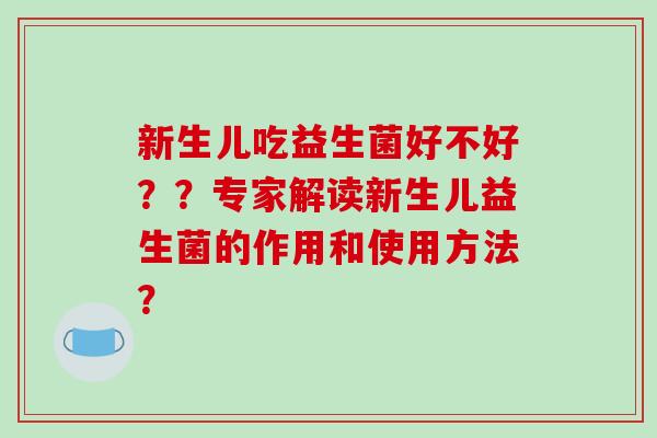 新生儿吃益生菌好不好？？专家解读新生儿益生菌的作用和使用方法？