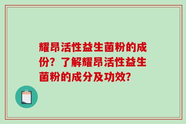 耀昂活性益生菌粉的成份？了解耀昂活性益生菌粉的成分及功效？