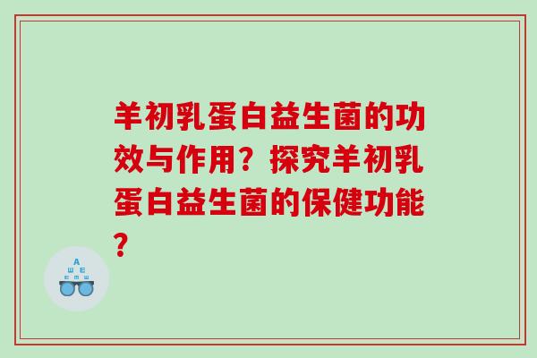 羊初乳蛋白益生菌的功效与作用？探究羊初乳蛋白益生菌的保健功能？