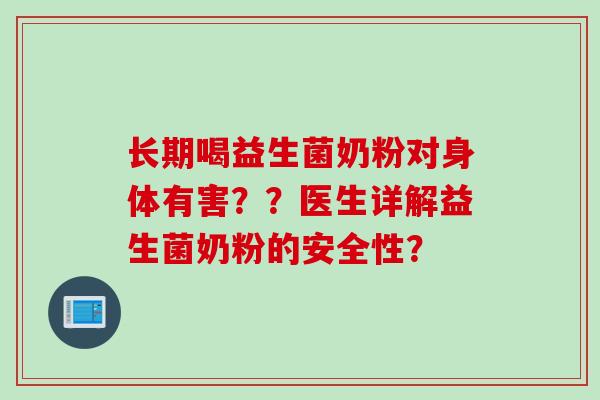 长期喝益生菌奶粉对身体有害？？医生详解益生菌奶粉的安全性？