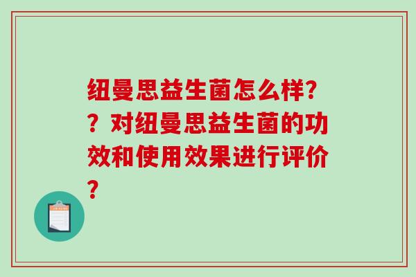 纽曼思益生菌怎么样？？对纽曼思益生菌的功效和使用效果进行评价？