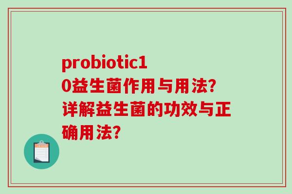 probiotic10益生菌作用与用法？详解益生菌的功效与正确用法？