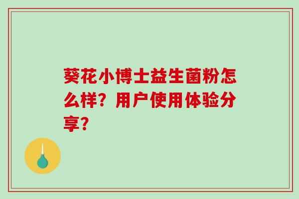 葵花小博士益生菌粉怎么样？用户使用体验分享？