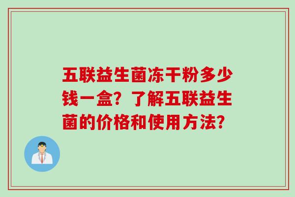 五联益生菌冻干粉多少钱一盒？了解五联益生菌的价格和使用方法？