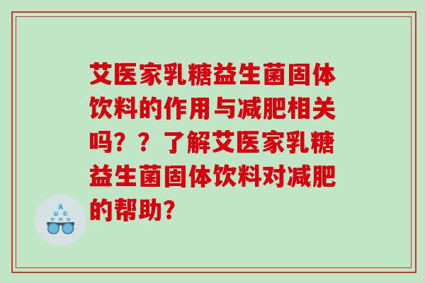 艾医家乳糖益生菌固体饮料的作用与相关吗？？了解艾医家乳糖益生菌固体饮料对的帮助？
