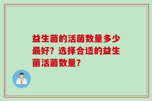 益生菌的活菌数量多少好？选择合适的益生菌活菌数量？