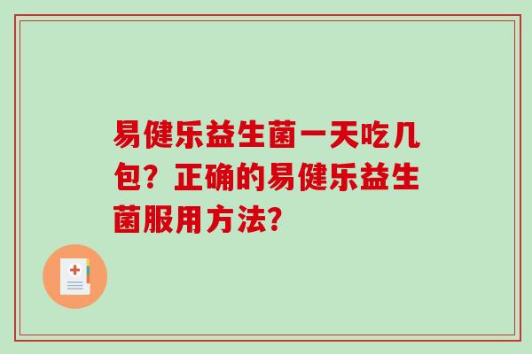 易健乐益生菌一天吃几包？正确的易健乐益生菌服用方法？