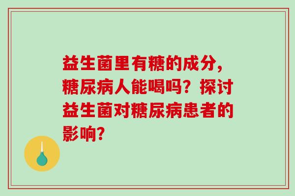 益生菌里有糖的成分,人能喝吗？探讨益生菌对患者的影响？