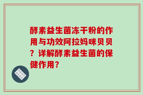 酵素益生菌冻干粉的作用与功效阿拉妈咪贝贝？详解酵素益生菌的保健作用？