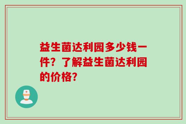 益生菌达利园多少钱一件？了解益生菌达利园的价格？