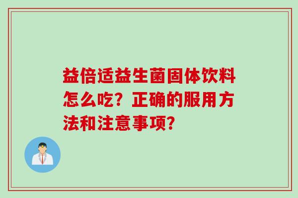 益倍适益生菌固体饮料怎么吃？正确的服用方法和注意事项？
