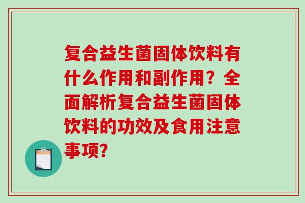 复合益生菌固体饮料有什么作用和副作用？全面解析复合益生菌固体饮料的功效及食用注意事项？