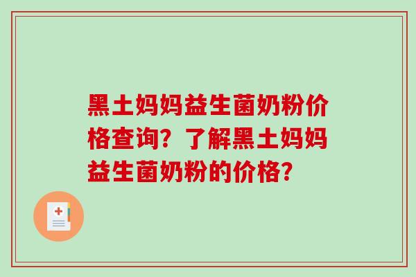 黑土妈妈益生菌奶粉价格查询？了解黑土妈妈益生菌奶粉的价格？