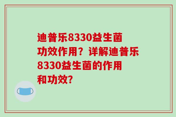 迪普乐8330益生菌功效作用？详解迪普乐8330益生菌的作用和功效？